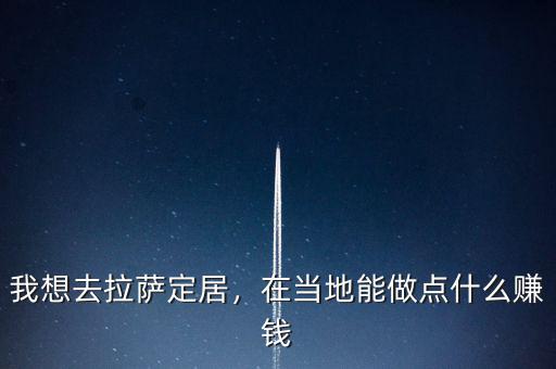 我想去拉薩定居，在當(dāng)?shù)啬茏鳇c(diǎn)什么賺錢