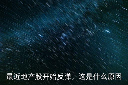 最近地產(chǎn)股開(kāi)始反彈，這是什么原因