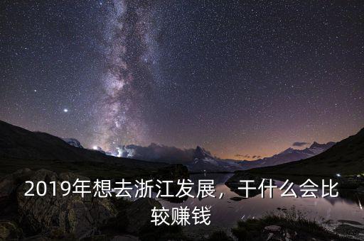 2019年想去浙江發(fā)展，干什么會比較賺錢