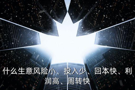 什么生意風險小、投入少、回本快、利潤高、周轉(zhuǎn)快