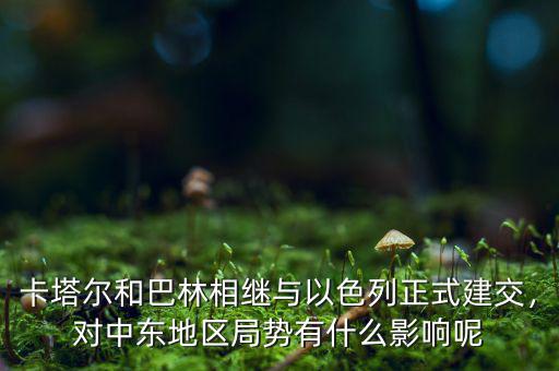卡塔爾和巴林相繼與以色列正式建交，對(duì)中東地區(qū)局勢(shì)有什么影響呢