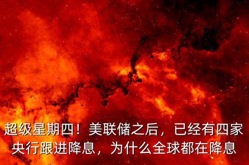 超級星期四！美聯(lián)儲之后，已經(jīng)有四家央行跟進(jìn)降息，為什么全球都在降息
