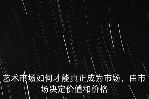 藝術(shù)市場如何才能真正成為市場，由市場決定價(jià)值和價(jià)格