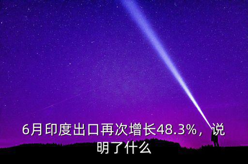 6月印度出口再次增長(zhǎng)48.3%，說(shuō)明了什么