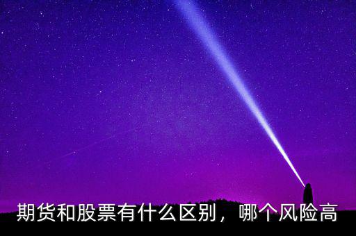 期貨和股票有什么區(qū)別，哪個(gè)風(fēng)險(xiǎn)高