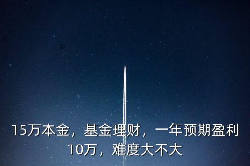15萬本金，基金理財，一年預(yù)期盈利10萬，難度大不大