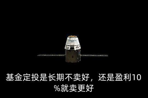 基金定投是長(zhǎng)期不賣(mài)好，還是盈利10%就賣(mài)更好