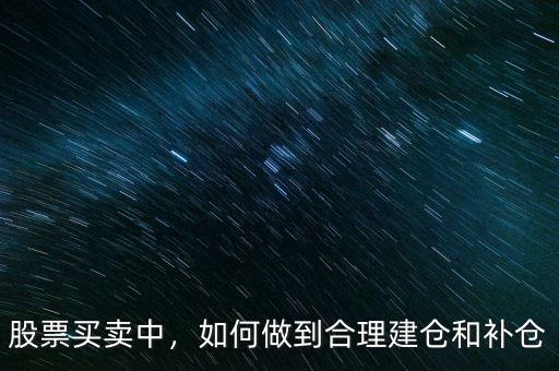 股票買(mǎi)賣(mài)中，如何做到合理建倉(cāng)和補(bǔ)倉(cāng)