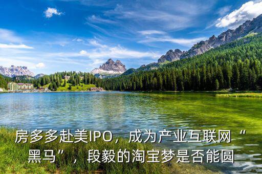 房多多赴美IPO，成為產(chǎn)業(yè)互聯(lián)網(wǎng)“黑馬”，段毅的淘寶夢(mèng)是否能圓