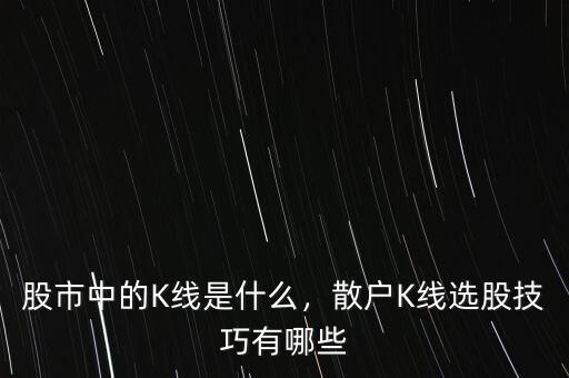 股市中的K線是什么，散戶(hù)K線選股技巧有哪些