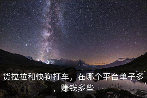 貨拉拉和快狗打車，在哪個平臺單子多，賺錢多些