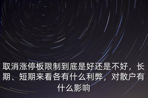 取消漲停板限制到底是好還是不好，長(zhǎng)期、短期來看各有什么利弊，對(duì)散戶有什么影響