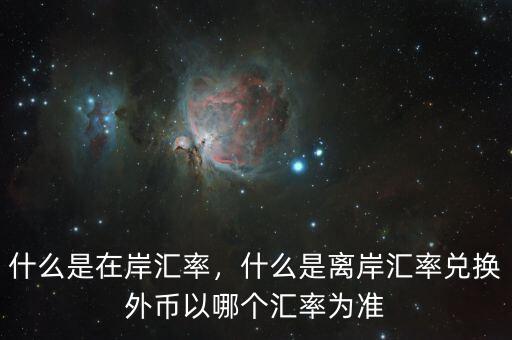 什么是在岸匯率，什么是離岸匯率兌換外幣以哪個匯率為準
