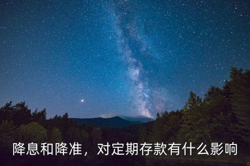 降息和降準(zhǔn)，對定期存款有什么影響