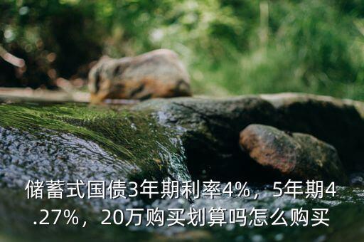 儲(chǔ)蓄式國(guó)債3年期利率4%，5年期4.27%，20萬(wàn)購(gòu)買劃算嗎怎么購(gòu)買
