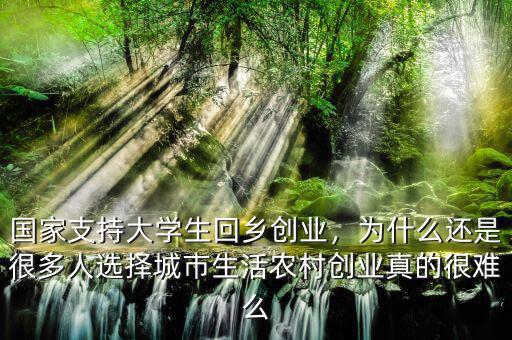 國(guó)家支持大學(xué)生回鄉(xiāng)創(chuàng)業(yè)，為什么還是很多人選擇城市生活農(nóng)村創(chuàng)業(yè)真的很難么