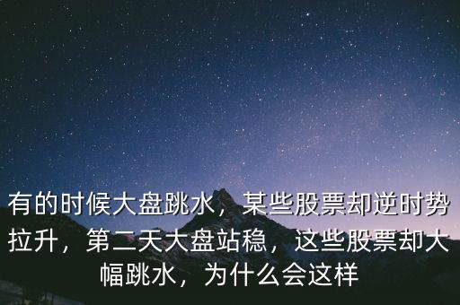 有的時(shí)候大盤跳水，某些股票卻逆時(shí)勢(shì)拉升，第二天大盤站穩(wěn)，這些股票卻大幅跳水，為什么會(huì)這樣