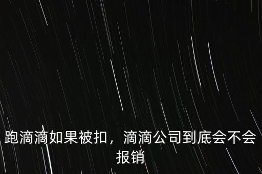 跑滴滴如果被扣，滴滴公司到底會不會報銷