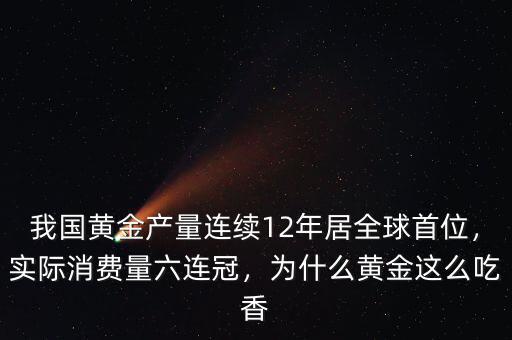 我國(guó)黃金產(chǎn)量連續(xù)12年居全球首位，實(shí)際消費(fèi)量六連冠，為什么黃金這么吃香
