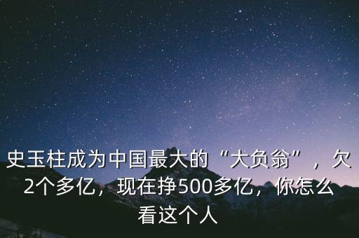 史玉柱成為中國最大的“大負(fù)翁”，欠2個多億，現(xiàn)在掙500多億，你怎么看這個人