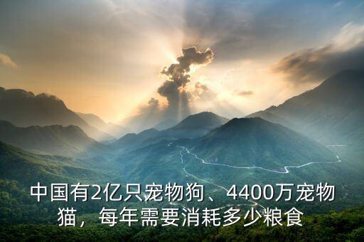 中國有2億只寵物狗、4400萬寵物貓，每年需要消耗多少糧食