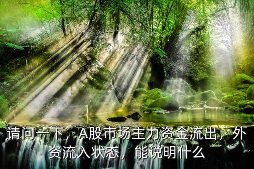 請問一下，A股市場主力資金流出，外資流入狀態(tài)，能說明什么