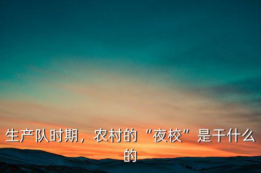 生產(chǎn)隊時期，農(nóng)村的“夜?！笔歉墒裁吹? class=
