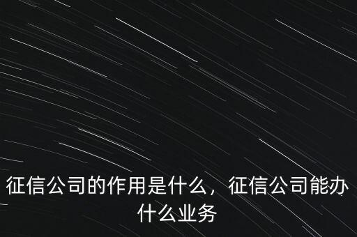 征信公司的作用是什么，征信公司能辦什么業(yè)務(wù)