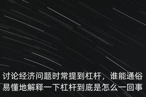 討論經(jīng)濟(jì)問題時(shí)常提到杠桿，誰能通俗易懂地解釋一下杠桿到底是怎么一回事