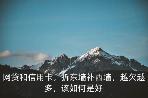 網(wǎng)貸和信用卡，拆東墻補(bǔ)西墻，越欠越多，該如何是好