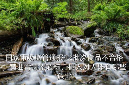 國(guó)家市場(chǎng)監(jiān)管通報(bào)12批次食品不合格，黃曲霉毒素超標(biāo)，攝入對(duì)人體有哪些危害