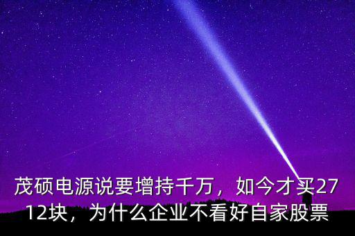 茂碩電源說要增持千萬，如今才買2712塊，為什么企業(yè)不看好自家股票