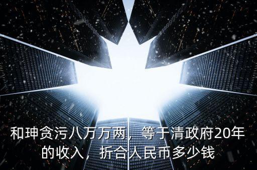 和珅貪污八萬萬兩，等于清政府20年的收入，折合人民幣多少錢