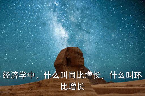 經(jīng)濟(jì)學(xué)中，什么叫同比增長(zhǎng)，什么叫環(huán)比增長(zhǎng)