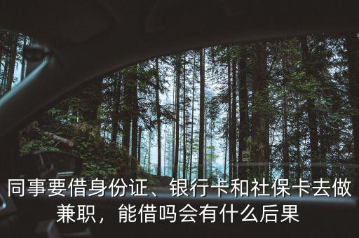 同事要借身份證、銀行卡和社?？ㄈプ黾媛?，能借嗎會有什么后果