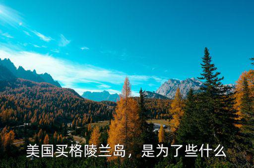 美國買格陵蘭島，是為了些什么
