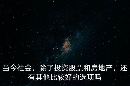 當(dāng)今社會，除了投資股票和房地產(chǎn)，還有其他比較好的選項(xiàng)嗎