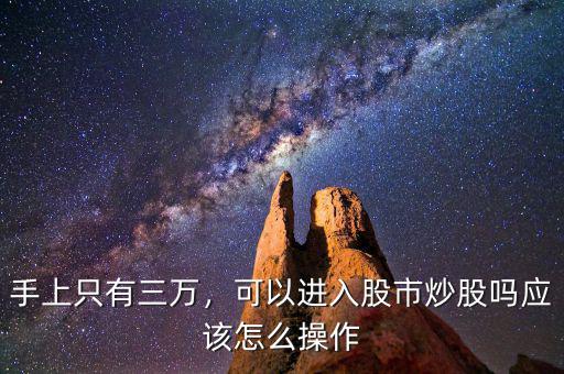 手上只有三萬，可以進(jìn)入股市炒股嗎應(yīng)該怎么操作