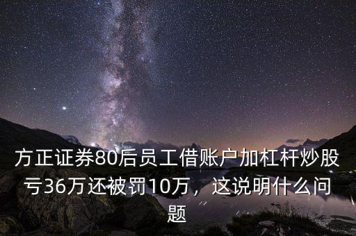 方正證券80后員工借賬戶加杠桿炒股虧36萬還被罰10萬，這說明什么問題