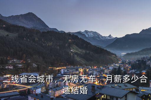 二線省會城市，無房無車，月薪多少合適結(jié)婚