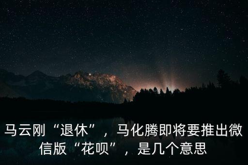 馬云剛“退休”，馬化騰即將要推出微信版“花唄”，是幾個(gè)意思
