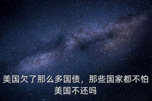 美國(guó)欠了那么多國(guó)債，那些國(guó)家都不怕美國(guó)不還嗎