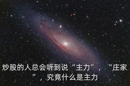 炒股的人總會(huì)聽(tīng)到說(shuō)“主力”，“莊家”，究竟什么是主力
