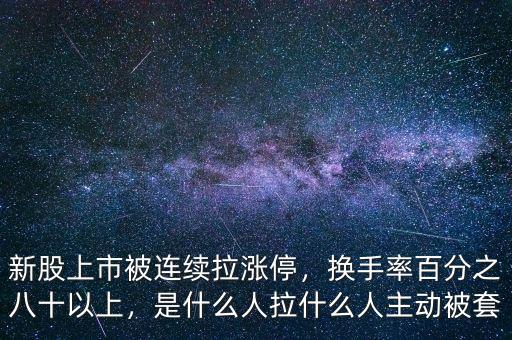 新股上市被連續(xù)拉漲停，換手率百分之八十以上，是什么人拉什么人主動(dòng)被套