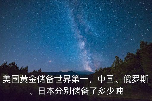 美國黃金儲備世界第一，中國、俄羅斯、日本分別儲備了多少噸