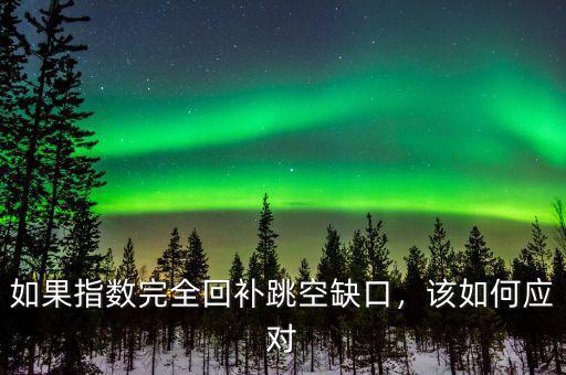如果指數(shù)完全回補(bǔ)跳空缺口，該如何應(yīng)對(duì)