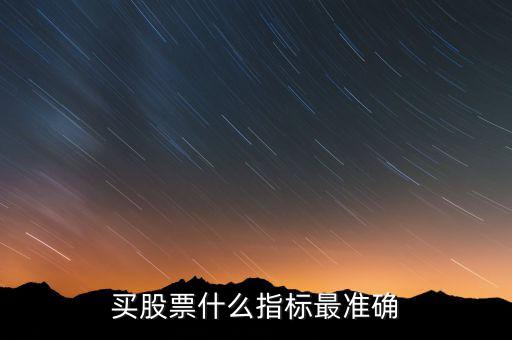 股票看什么指標(biāo),買(mǎi)股票什么指標(biāo)最準(zhǔn)確