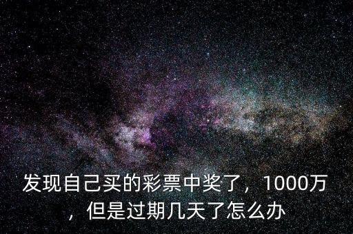 發(fā)現(xiàn)自己買的彩票中獎(jiǎng)了，1000萬，但是過期幾天了怎么辦
