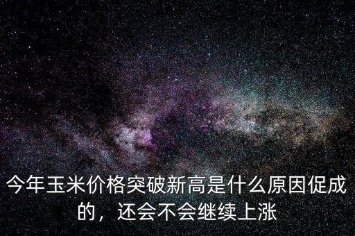 今年玉米價(jià)格突破新高是什么原因促成的，還會(huì)不會(huì)繼續(xù)上漲