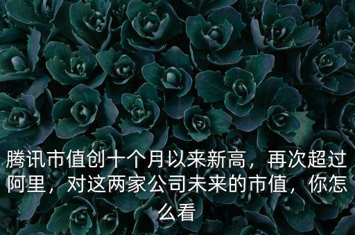騰訊市值創(chuàng)十個(gè)月以來新高，再次超過阿里，對這兩家公司未來的市值，你怎么看